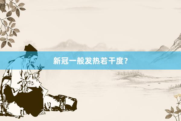 新冠一般发热若干度?